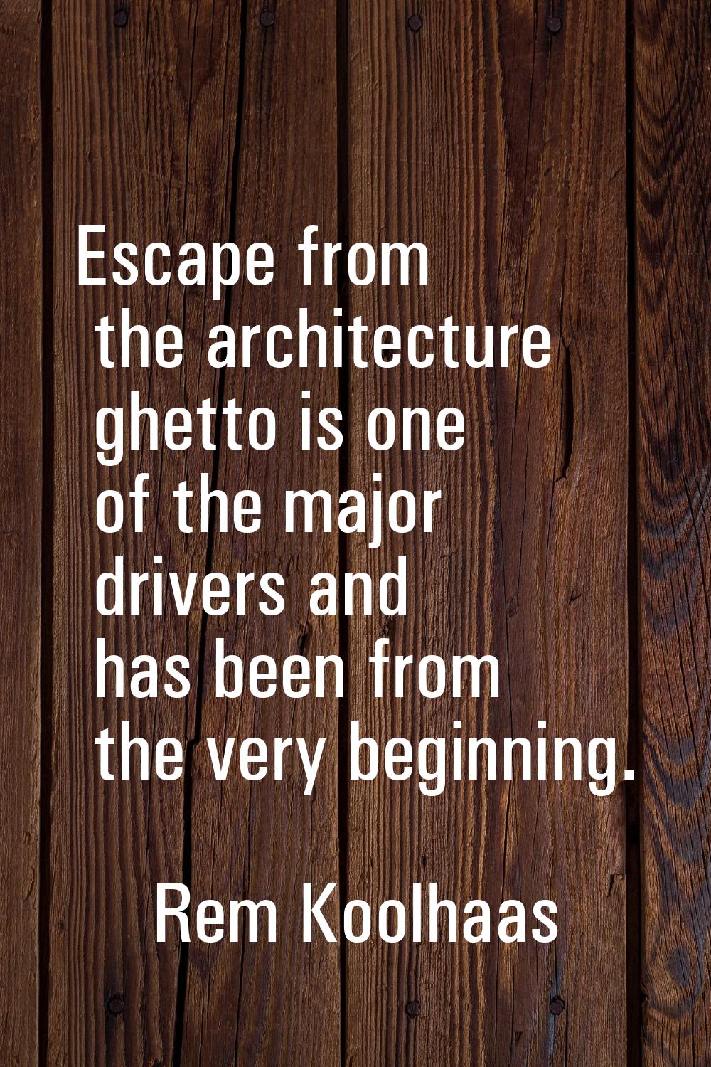 Escape from the architecture ghetto is one of the major drivers and has been from the very beginnin