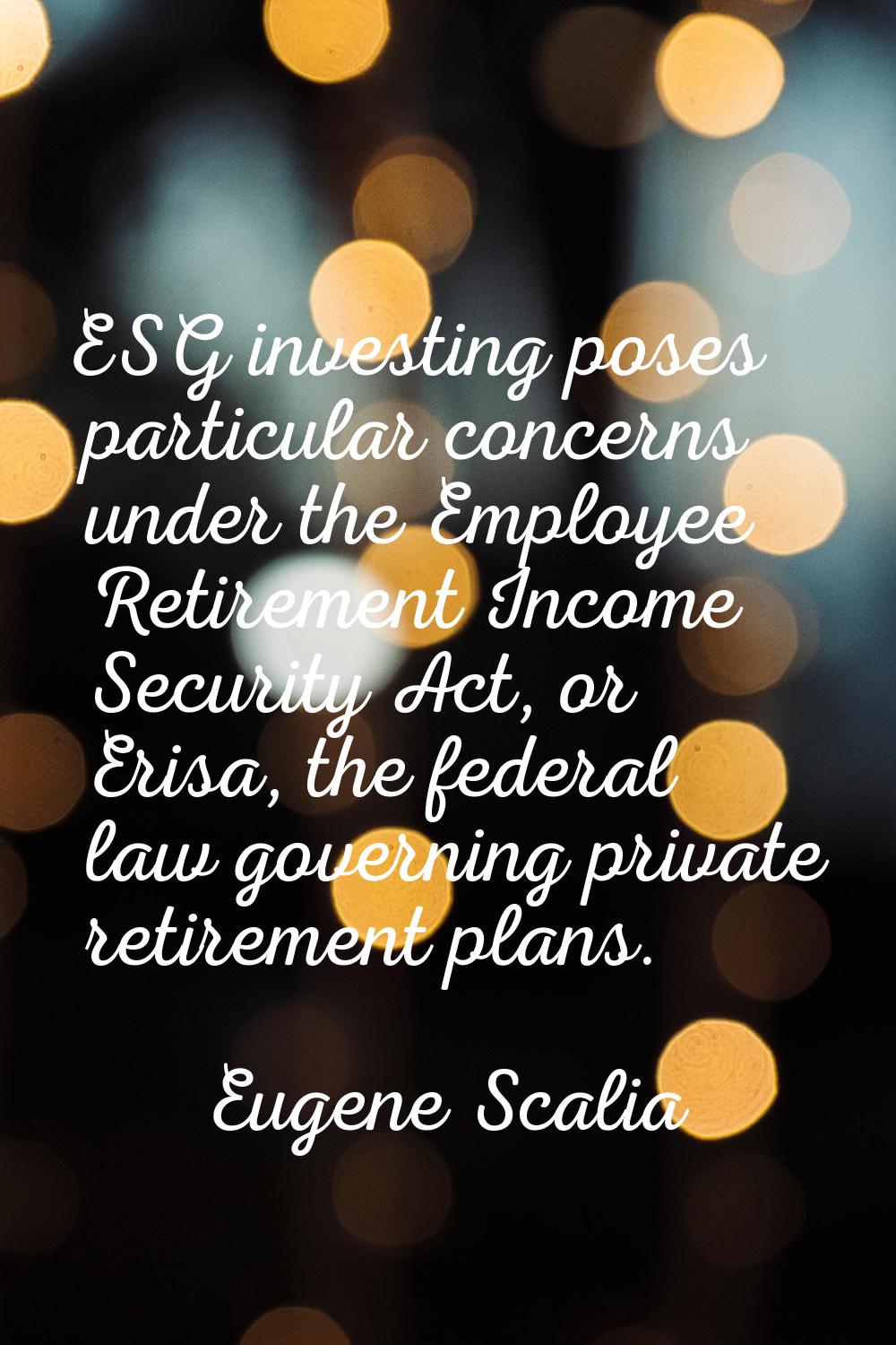 ESG investing poses particular concerns under the Employee Retirement Income Security Act, or Erisa