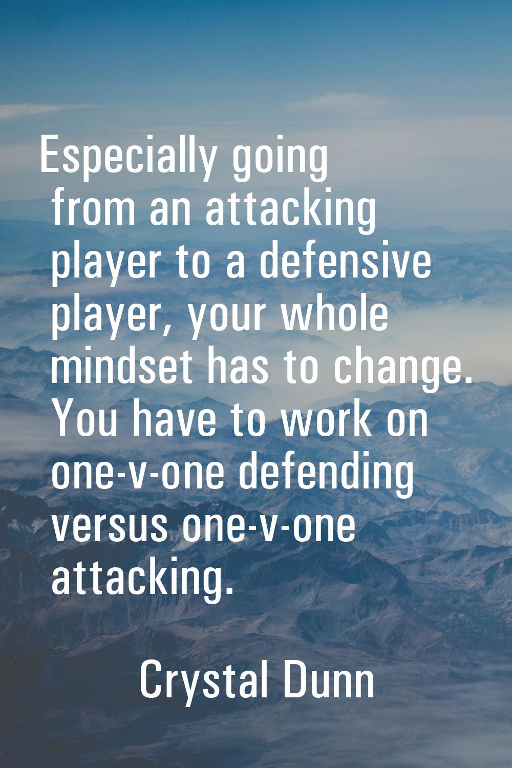Especially going from an attacking player to a defensive player, your whole mindset has to change. 