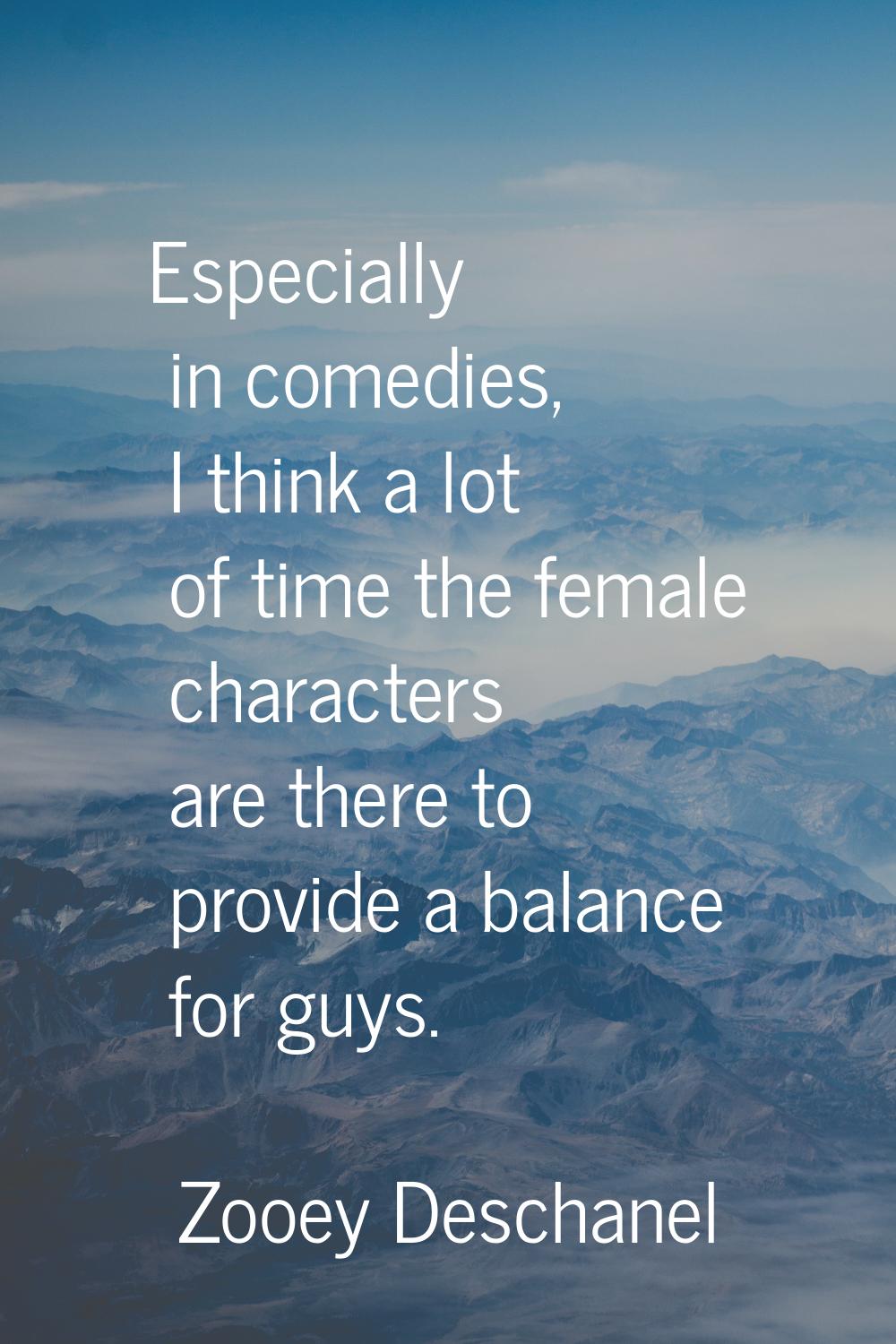 Especially in comedies, I think a lot of time the female characters are there to provide a balance 