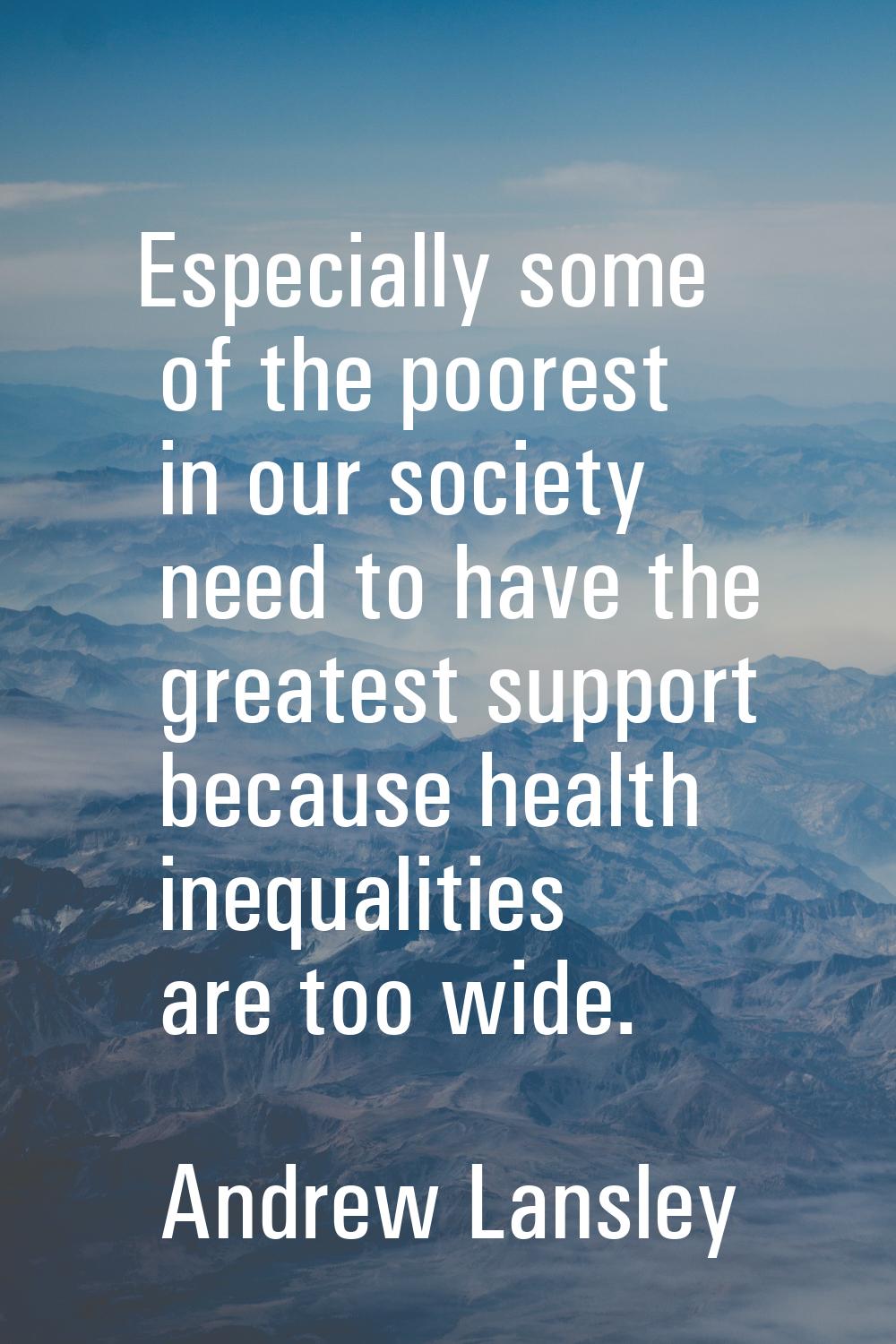 Especially some of the poorest in our society need to have the greatest support because health ineq