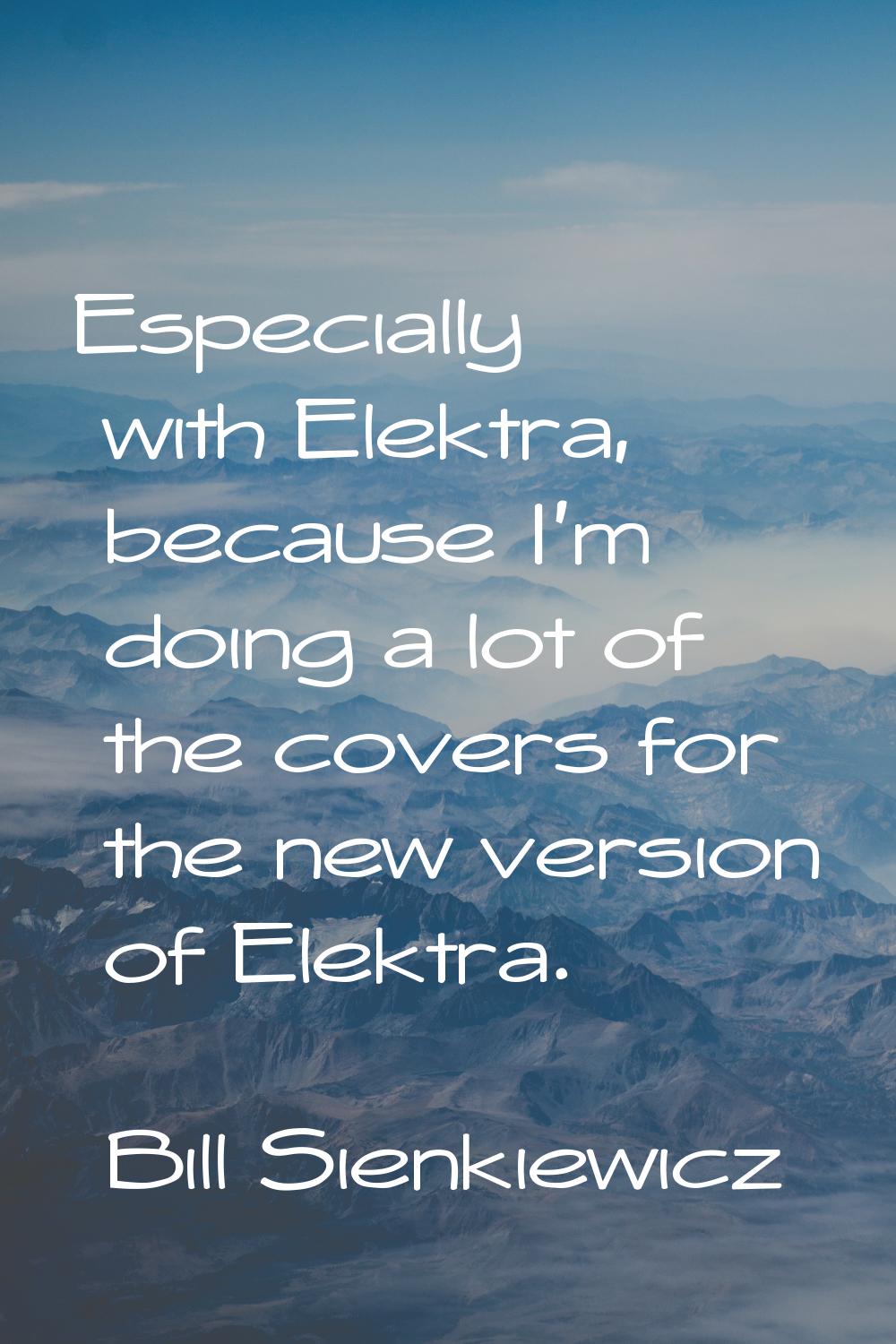 Especially with Elektra, because I'm doing a lot of the covers for the new version of Elektra.