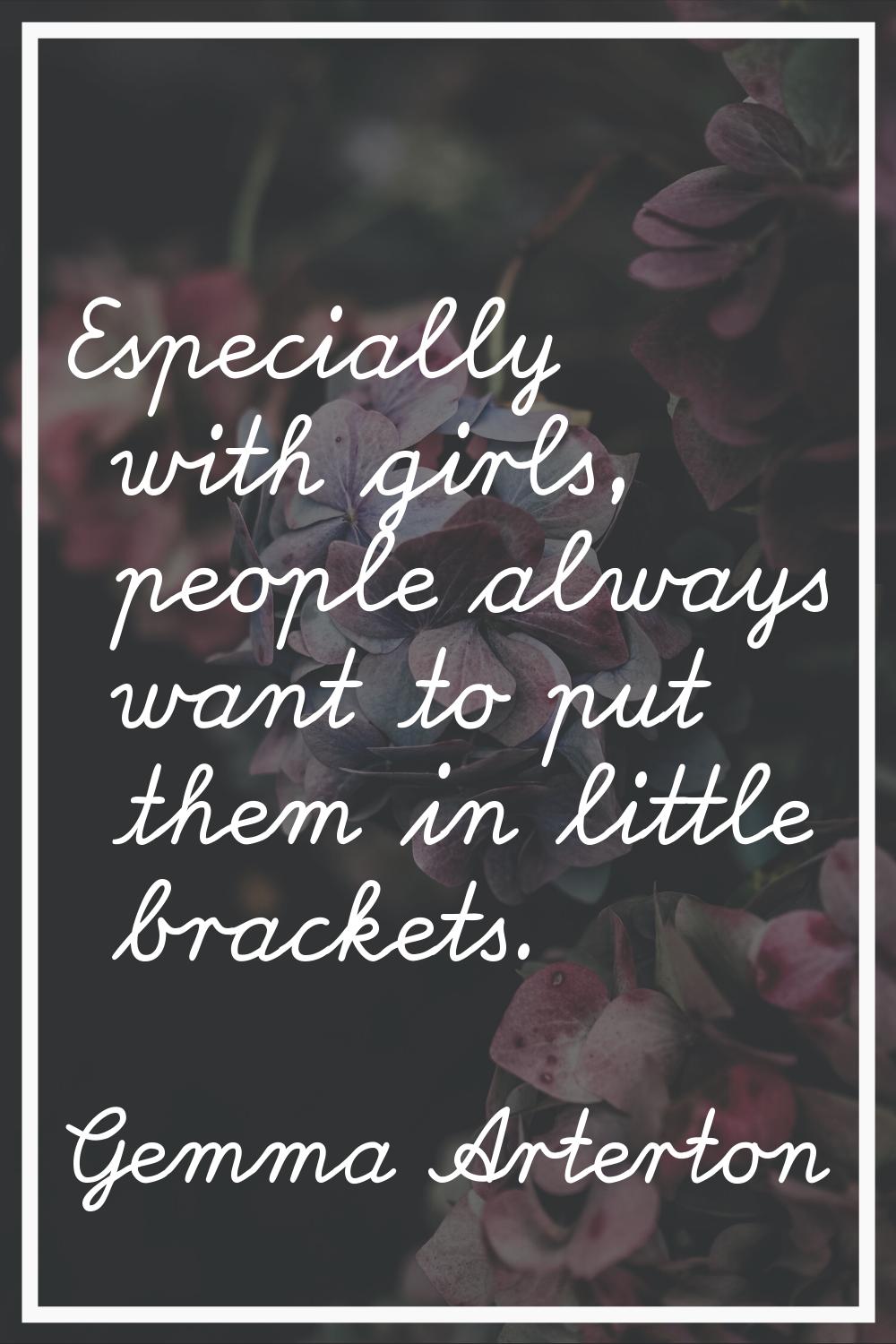 Especially with girls, people always want to put them in little brackets.
