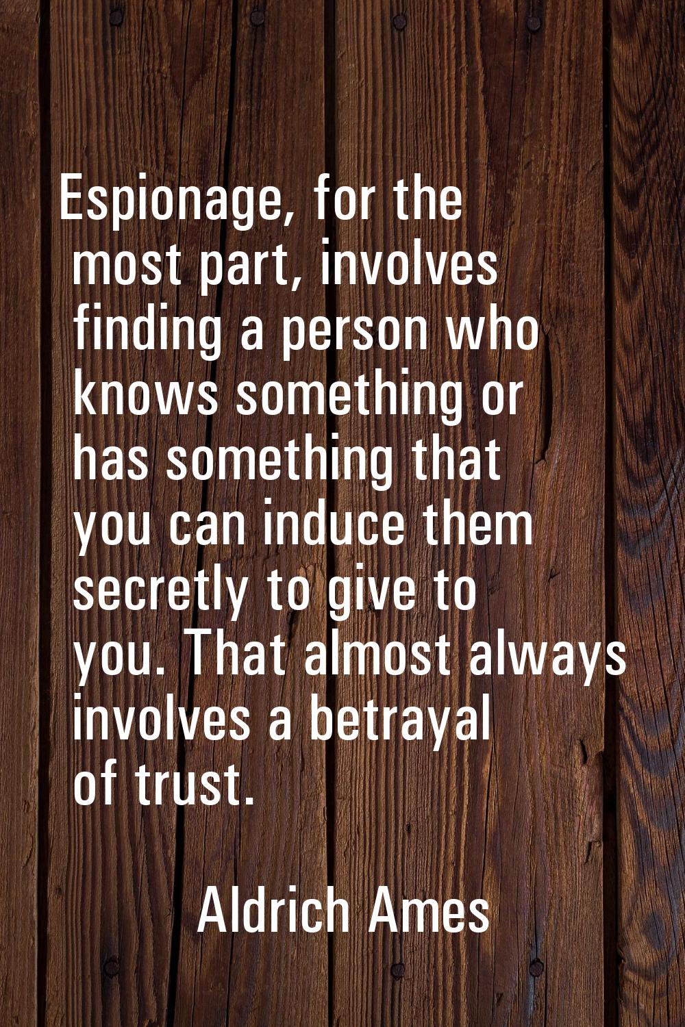 Espionage, for the most part, involves finding a person who knows something or has something that y