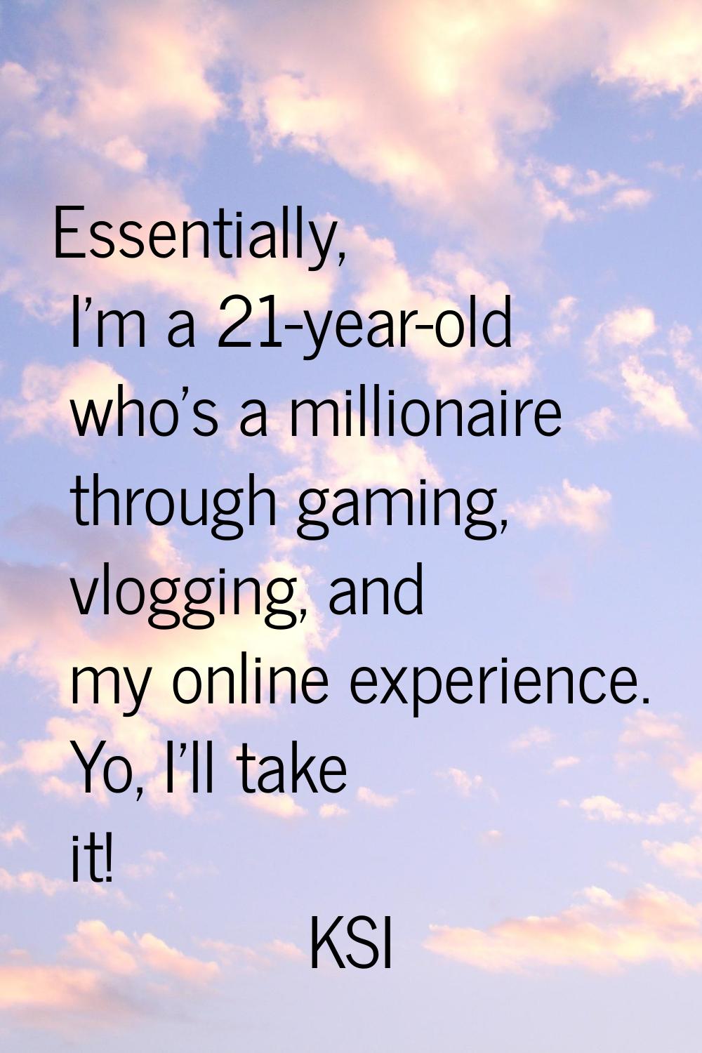 Essentially, I'm a 21-year-old who's a millionaire through gaming, vlogging, and my online experien