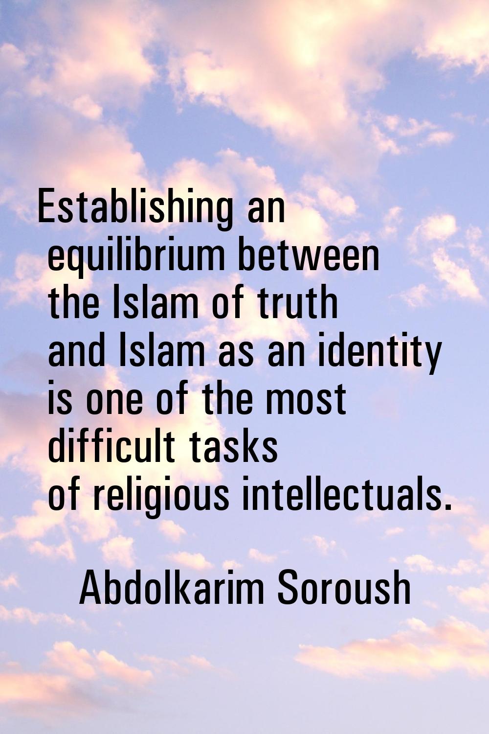 Establishing an equilibrium between the Islam of truth and Islam as an identity is one of the most 