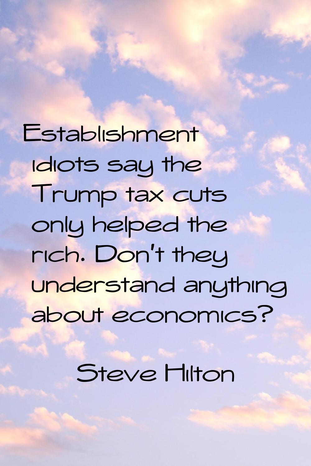 Establishment idiots say the Trump tax cuts only helped the rich. Don't they understand anything ab