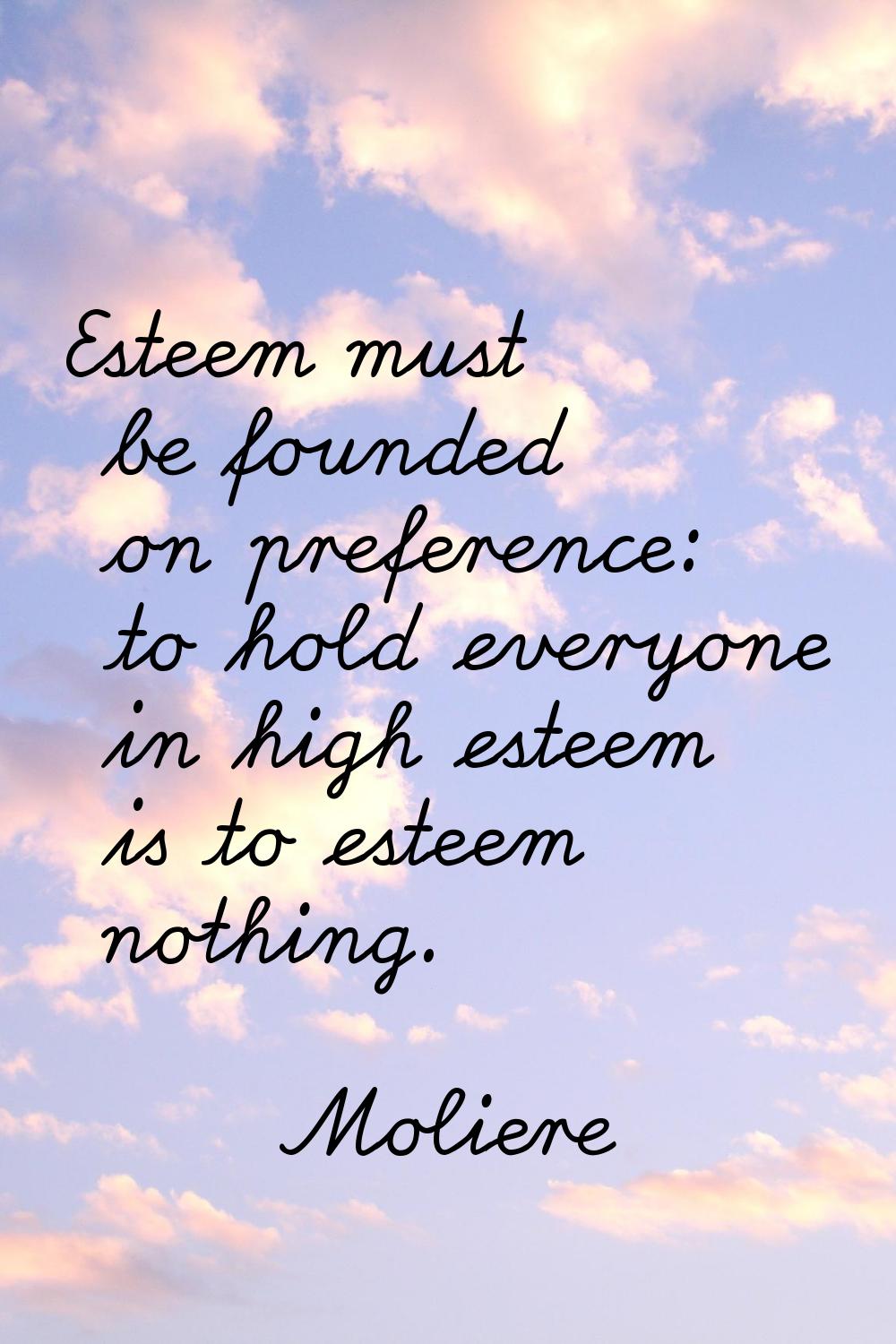 Esteem must be founded on preference: to hold everyone in high esteem is to esteem nothing.