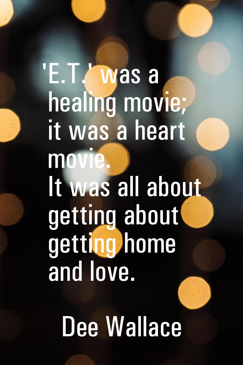 'E.T.' was a healing movie; it was a heart movie. It was all about getting about getting home and l