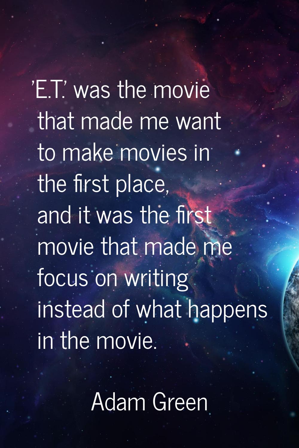 'E.T.' was the movie that made me want to make movies in the first place, and it was the first movi