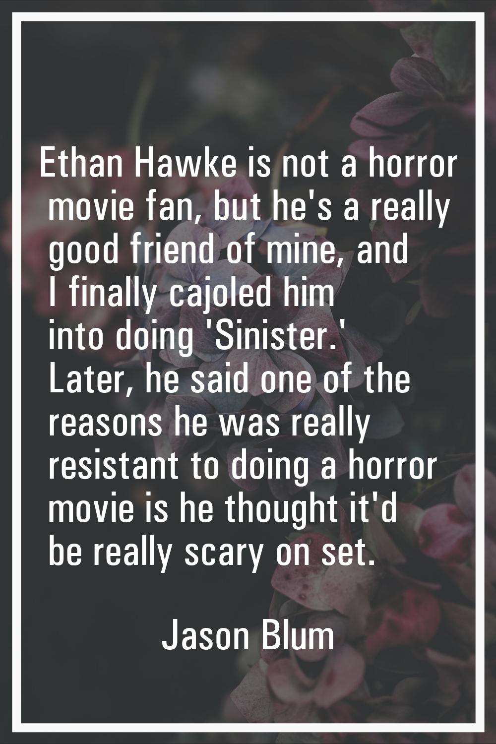 Ethan Hawke is not a horror movie fan, but he's a really good friend of mine, and I finally cajoled