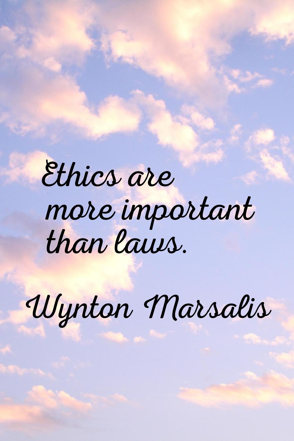 Ethics are more important than laws.