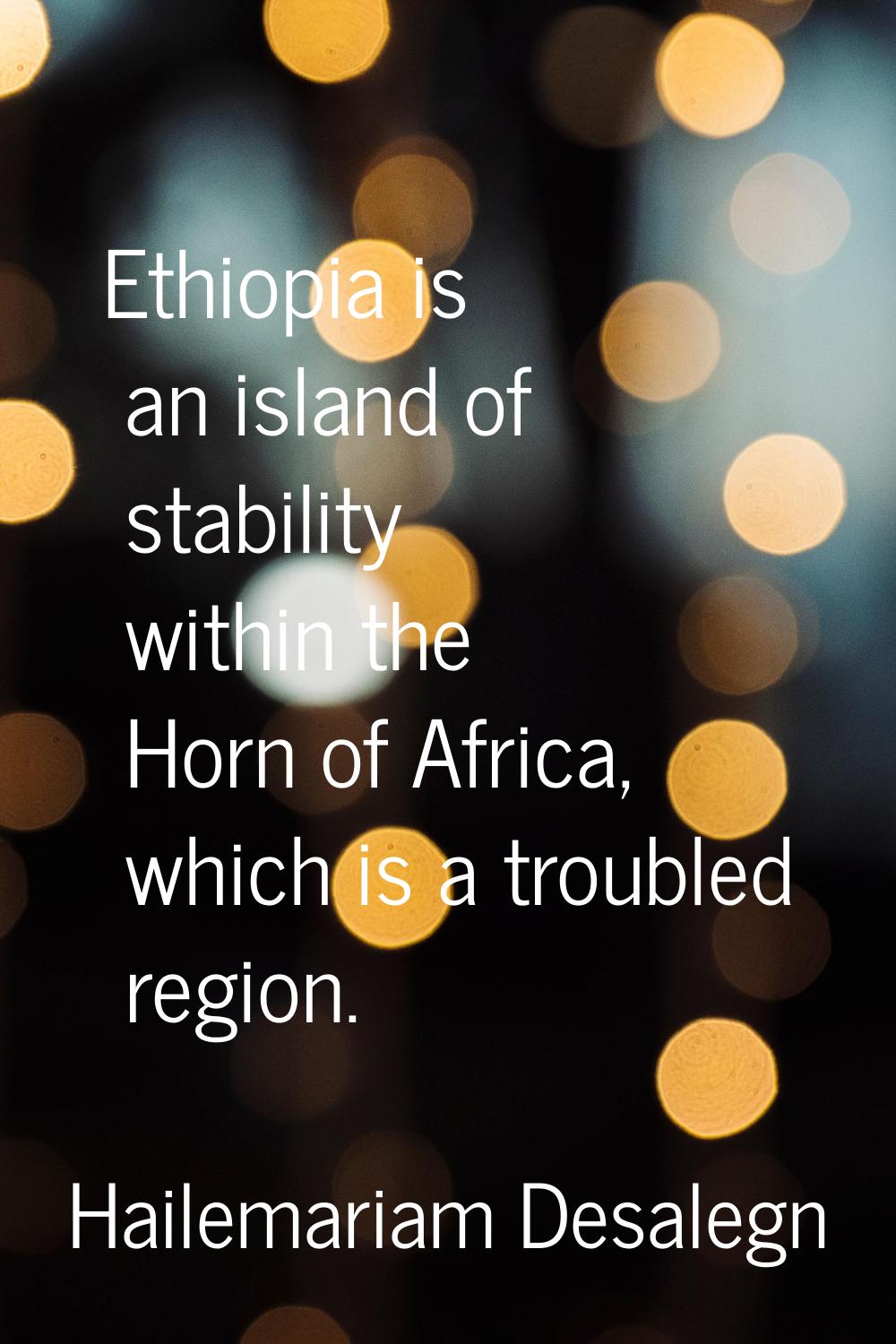 Ethiopia is an island of stability within the Horn of Africa, which is a troubled region.