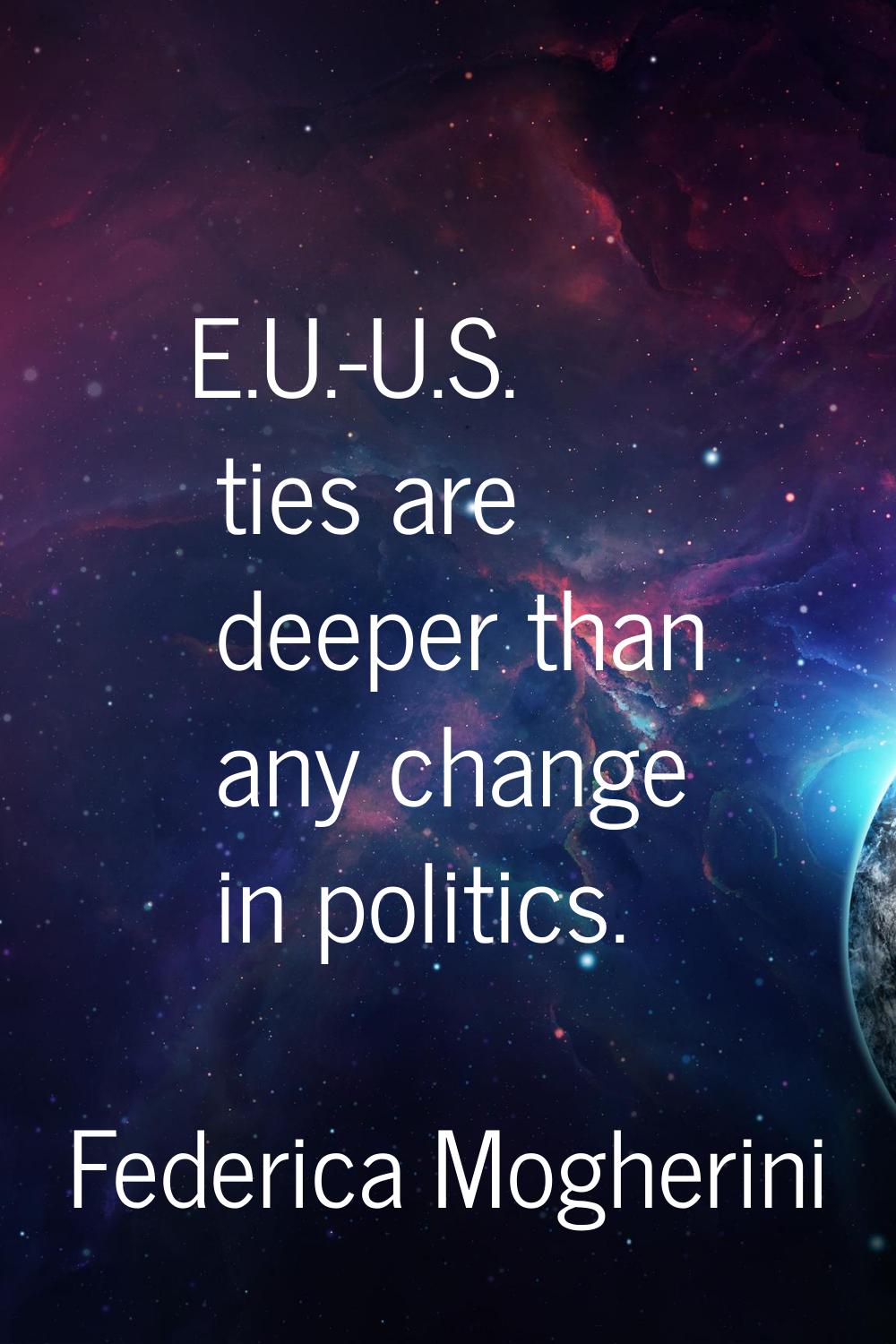 E.U.-U.S. ties are deeper than any change in politics.
