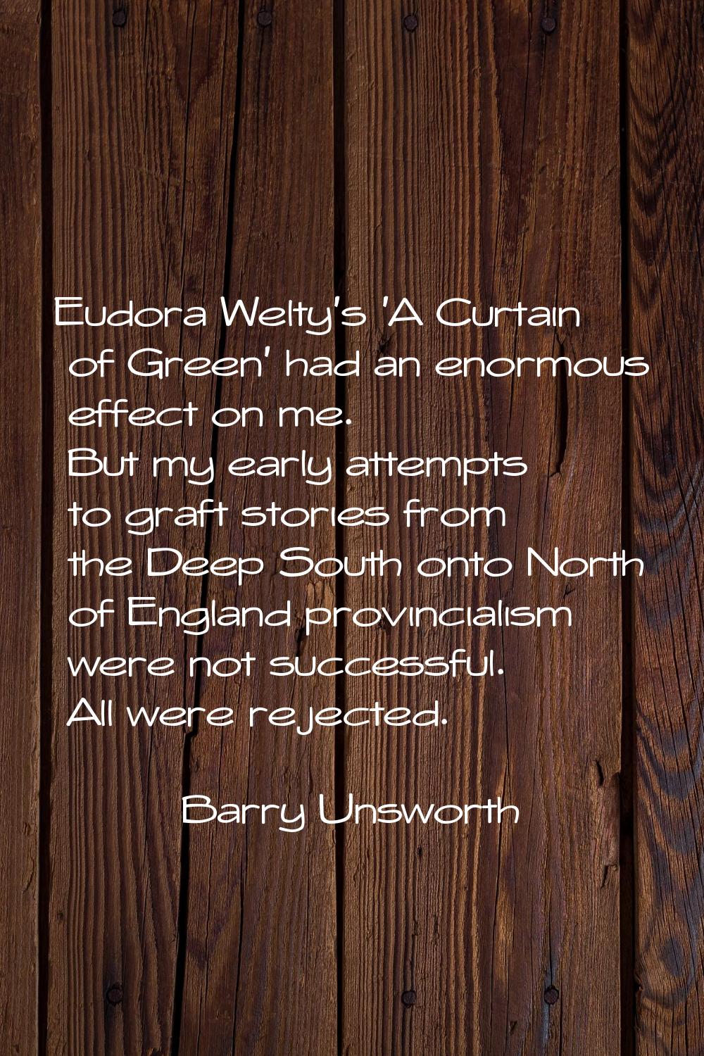 Eudora Welty's 'A Curtain of Green' had an enormous effect on me. But my early attempts to graft st
