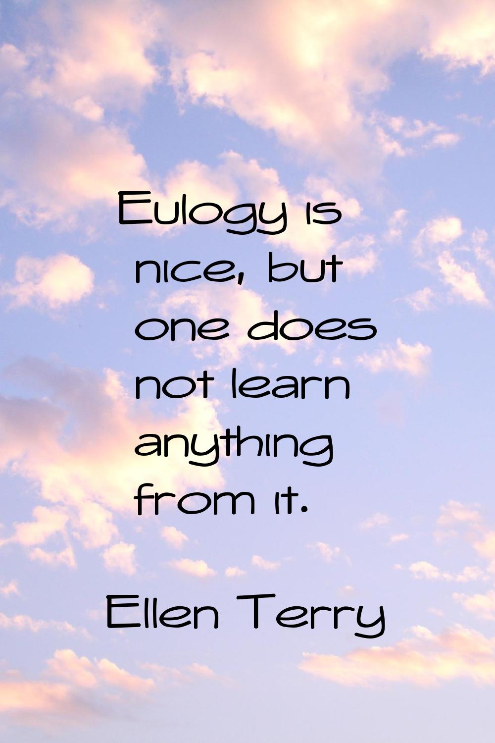 Eulogy is nice, but one does not learn anything from it.