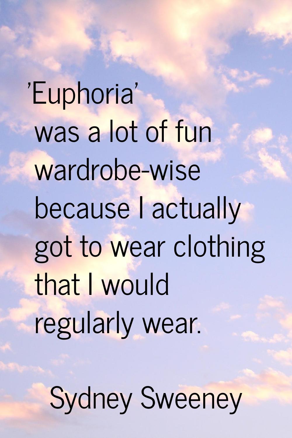 'Euphoria' was a lot of fun wardrobe-wise because I actually got to wear clothing that I would regu