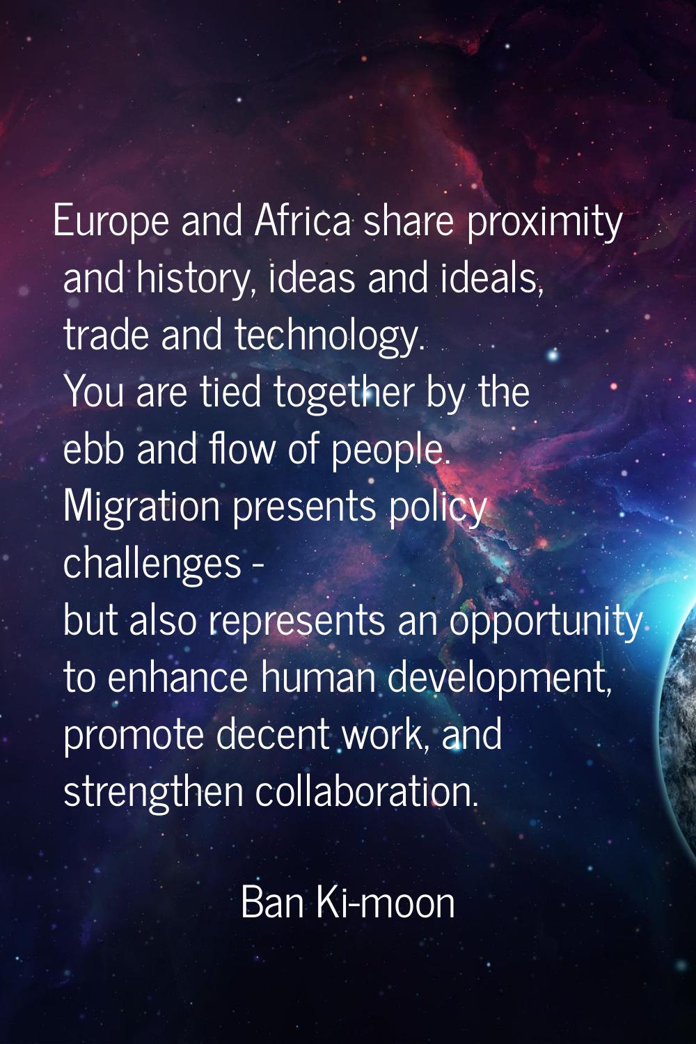 Europe and Africa share proximity and history, ideas and ideals, trade and technology. You are tied