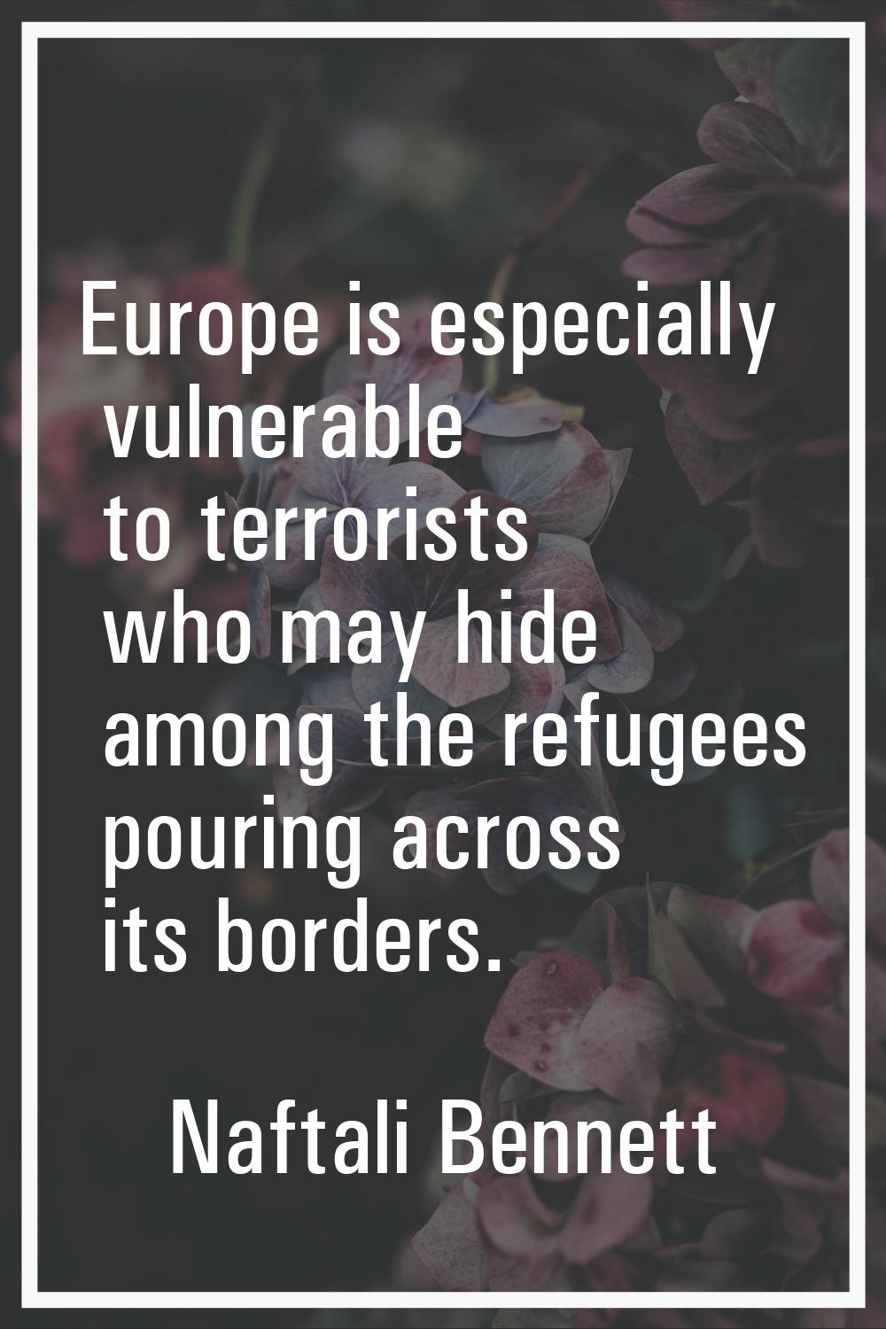 Europe is especially vulnerable to terrorists who may hide among the refugees pouring across its bo