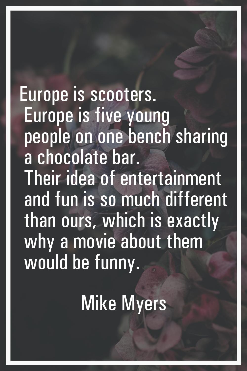 Europe is scooters. Europe is five young people on one bench sharing a chocolate bar. Their idea of