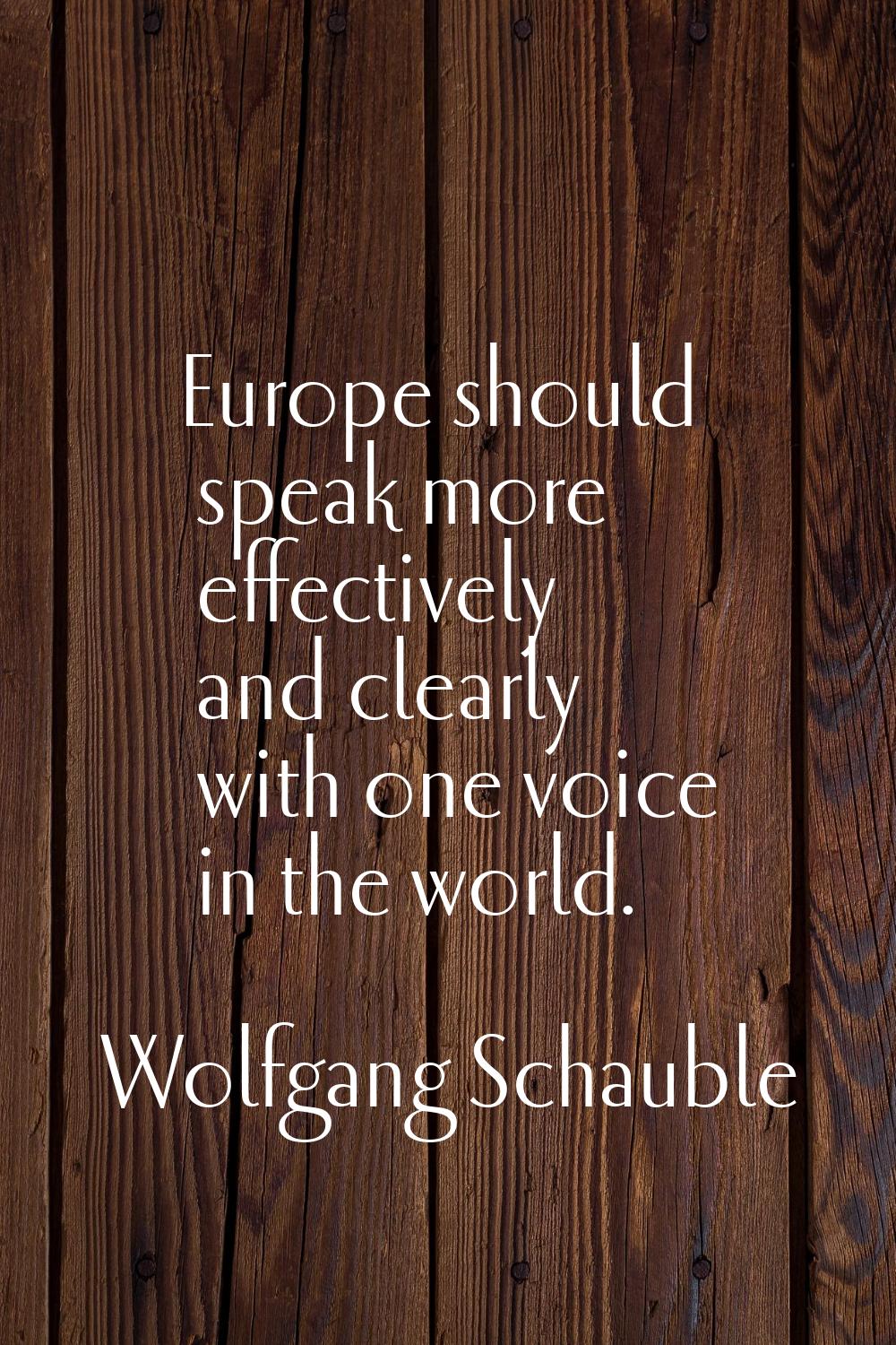 Europe should speak more effectively and clearly with one voice in the world.