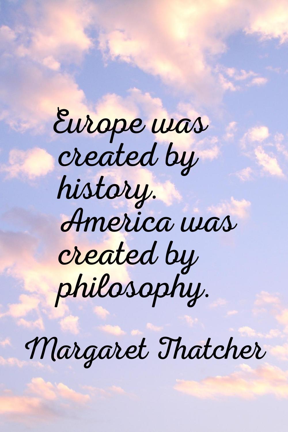 Europe was created by history. America was created by philosophy.