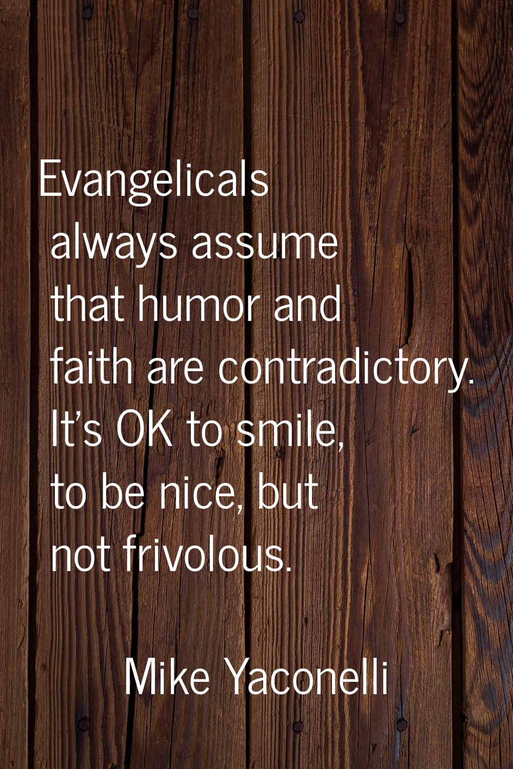 Evangelicals always assume that humor and faith are contradictory. It's OK to smile, to be nice, bu