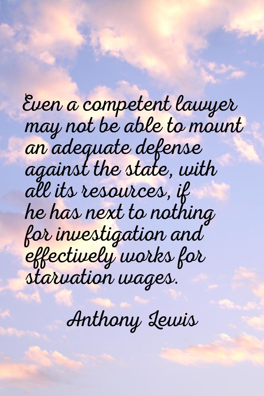 Even a competent lawyer may not be able to mount an adequate defense against the state, with all it