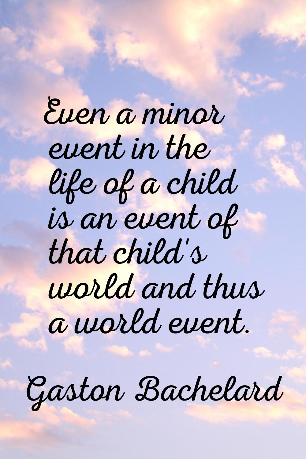 Even a minor event in the life of a child is an event of that child's world and thus a world event.