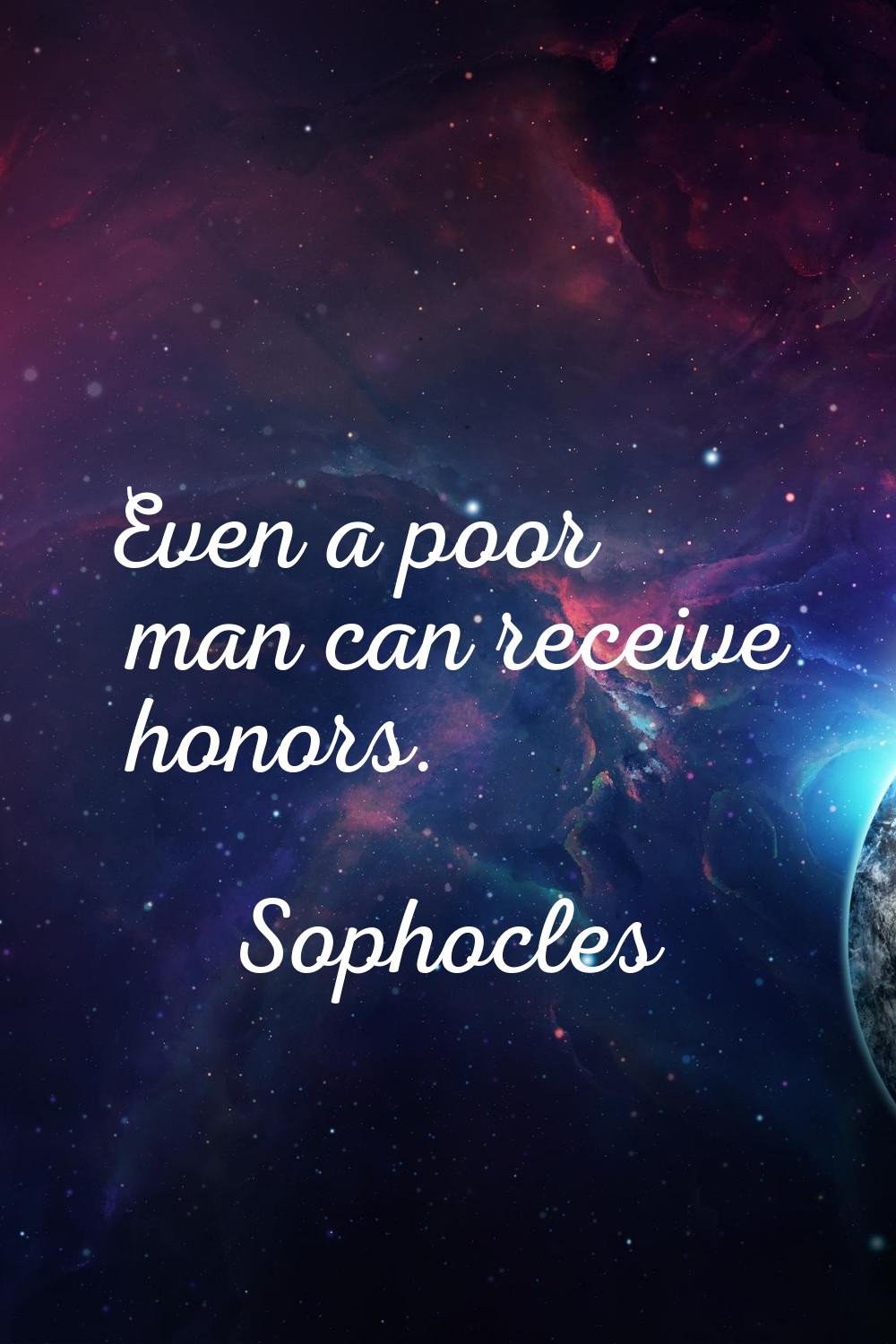 Even a poor man can receive honors.