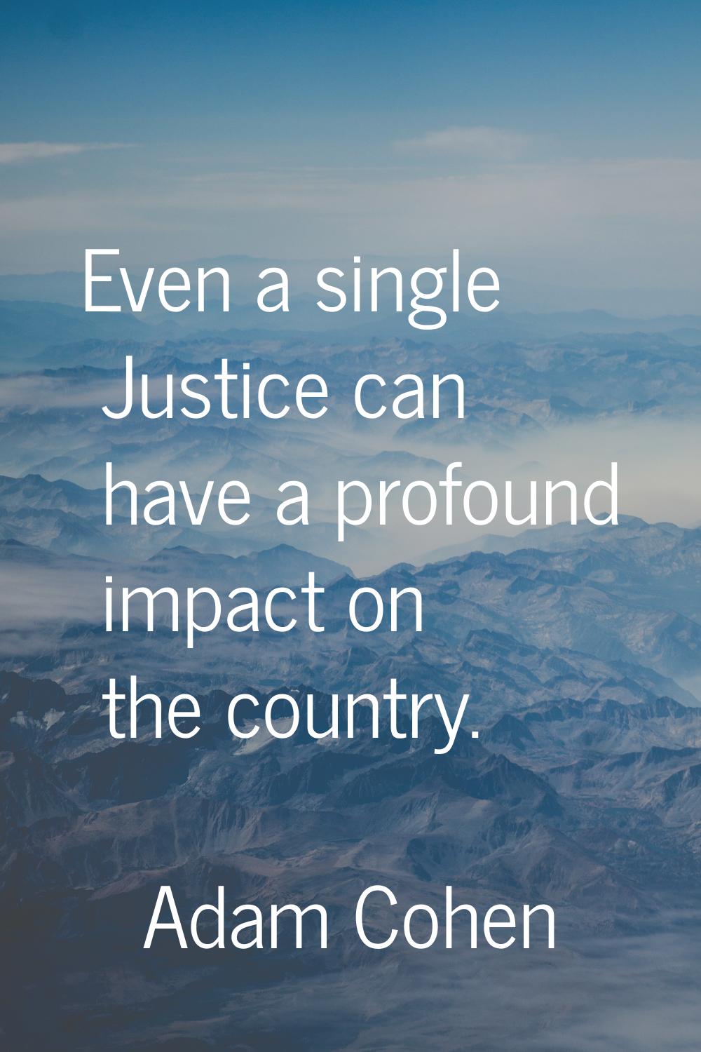 Even a single Justice can have a profound impact on the country.