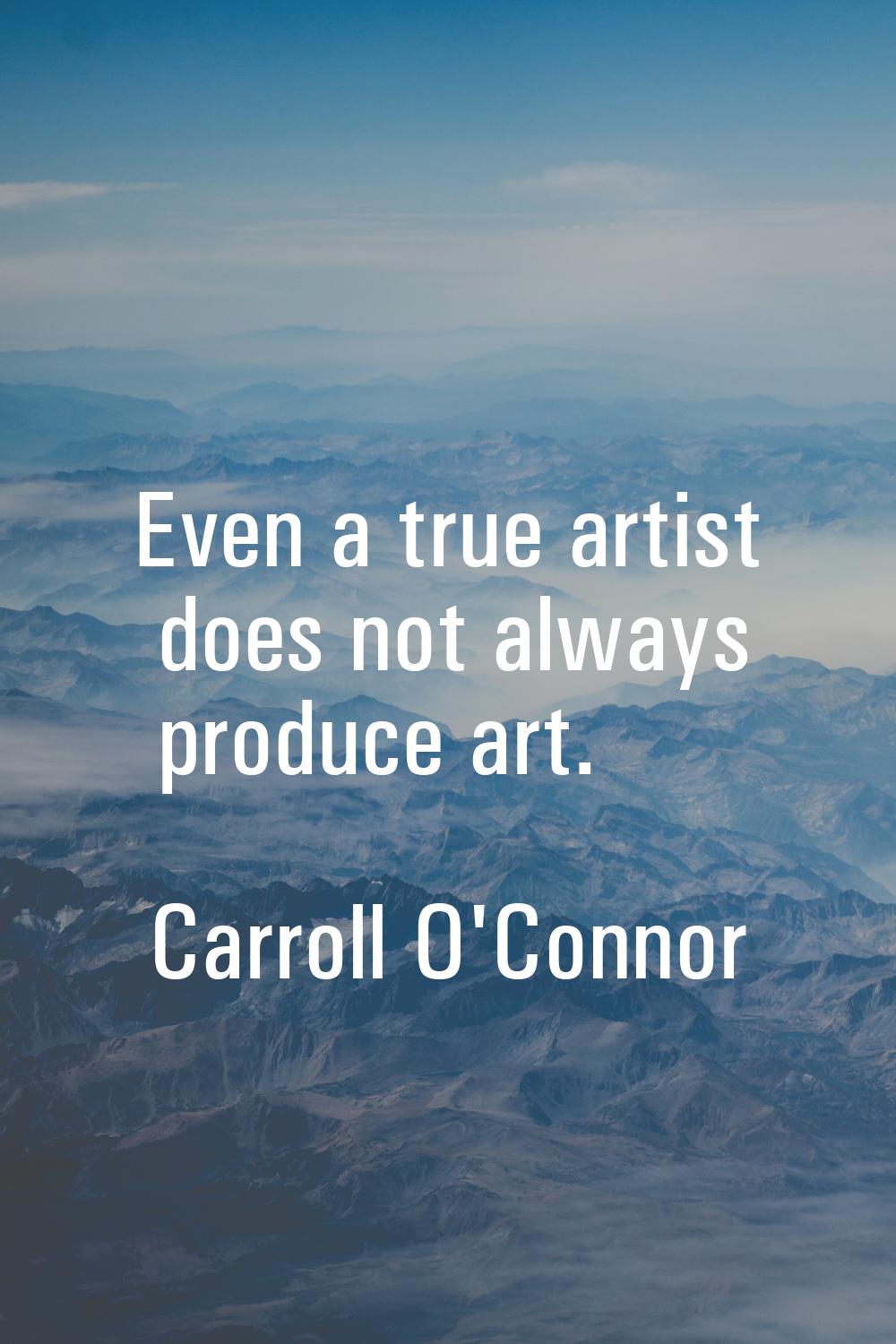 Even a true artist does not always produce art.