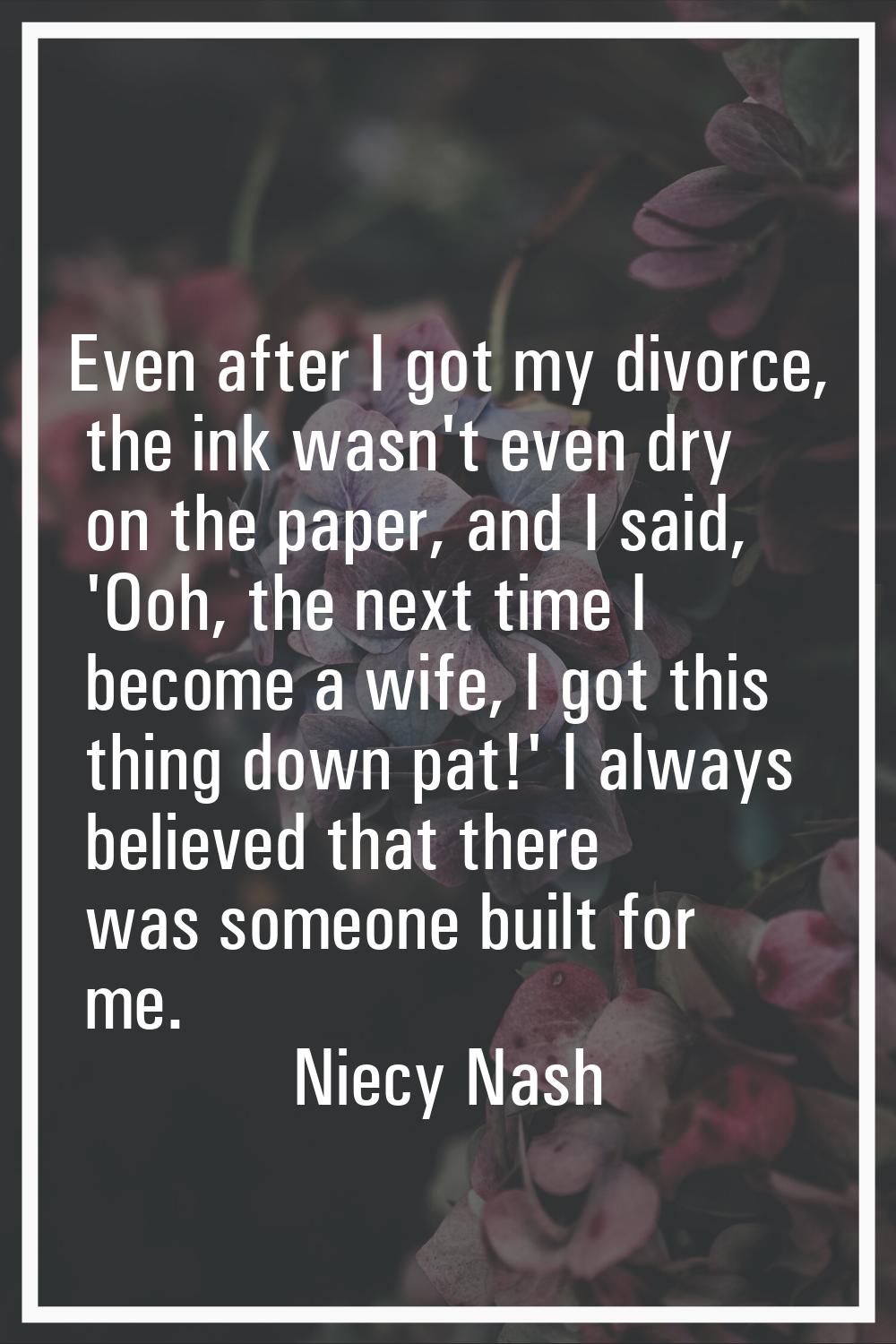 Even after I got my divorce, the ink wasn't even dry on the paper, and I said, 'Ooh, the next time 