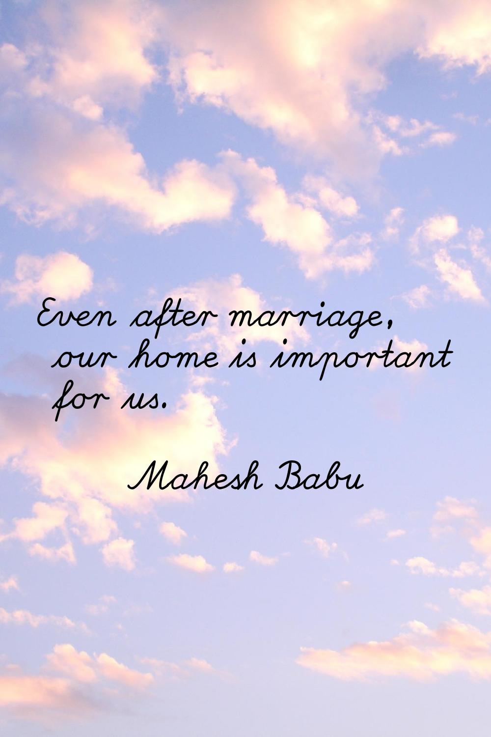 Even after marriage, our home is important for us.