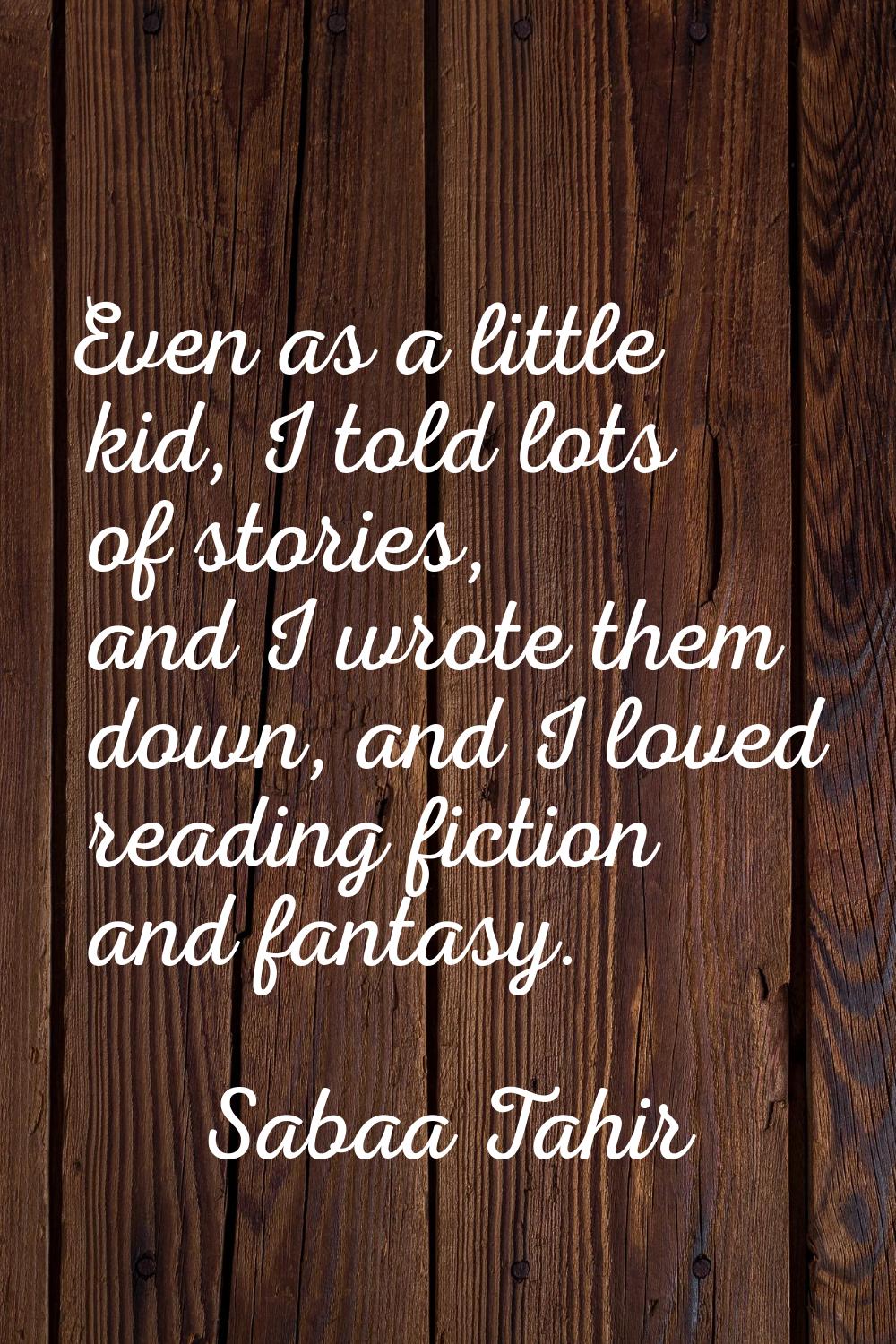 Even as a little kid, I told lots of stories, and I wrote them down, and I loved reading fiction an