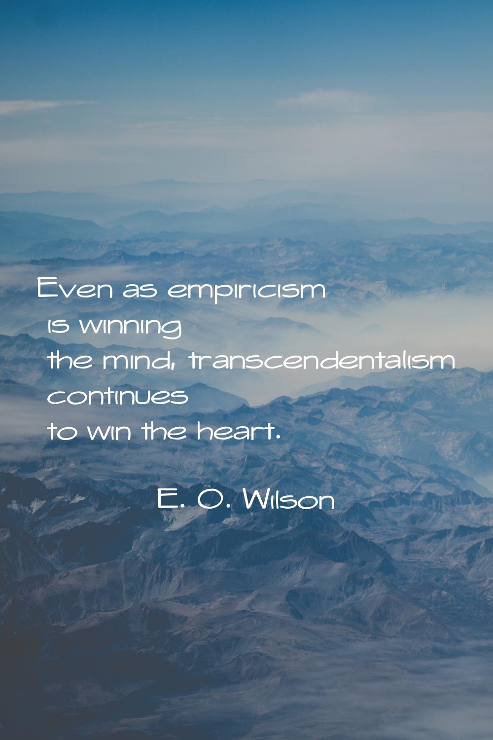 Even as empiricism is winning the mind, transcendentalism continues to win the heart.