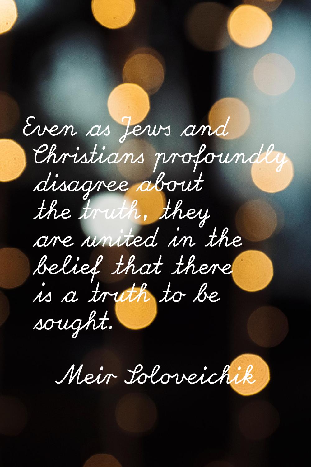 Even as Jews and Christians profoundly disagree about the truth, they are united in the belief that