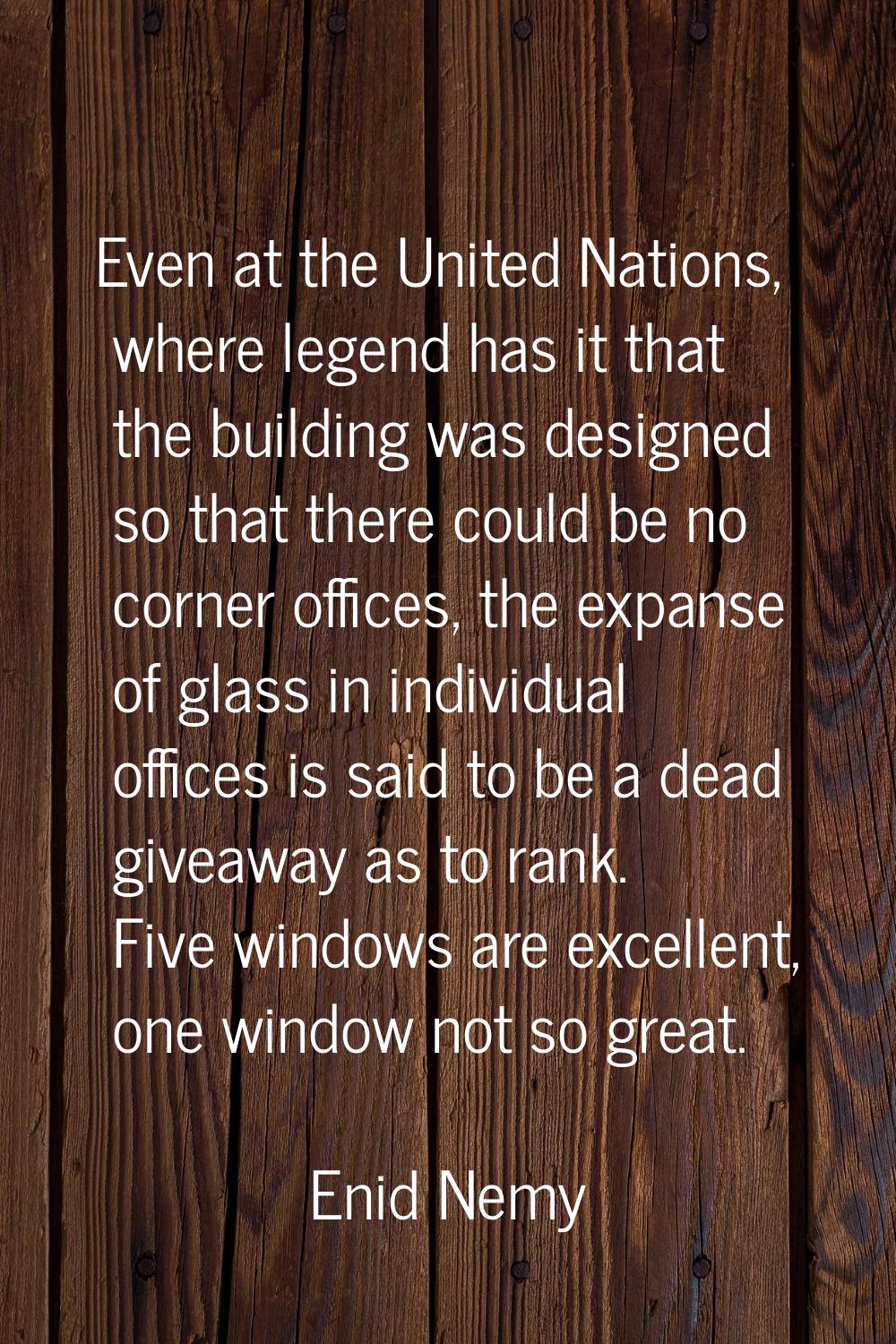 Even at the United Nations, where legend has it that the building was designed so that there could 