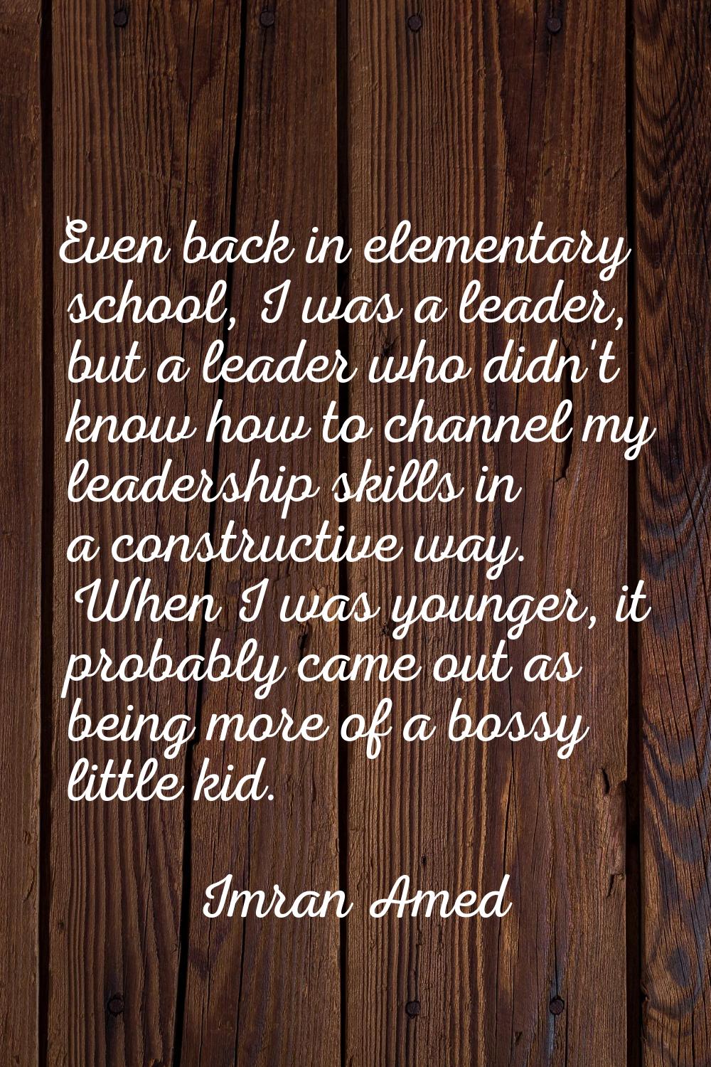 Even back in elementary school, I was a leader, but a leader who didn't know how to channel my lead