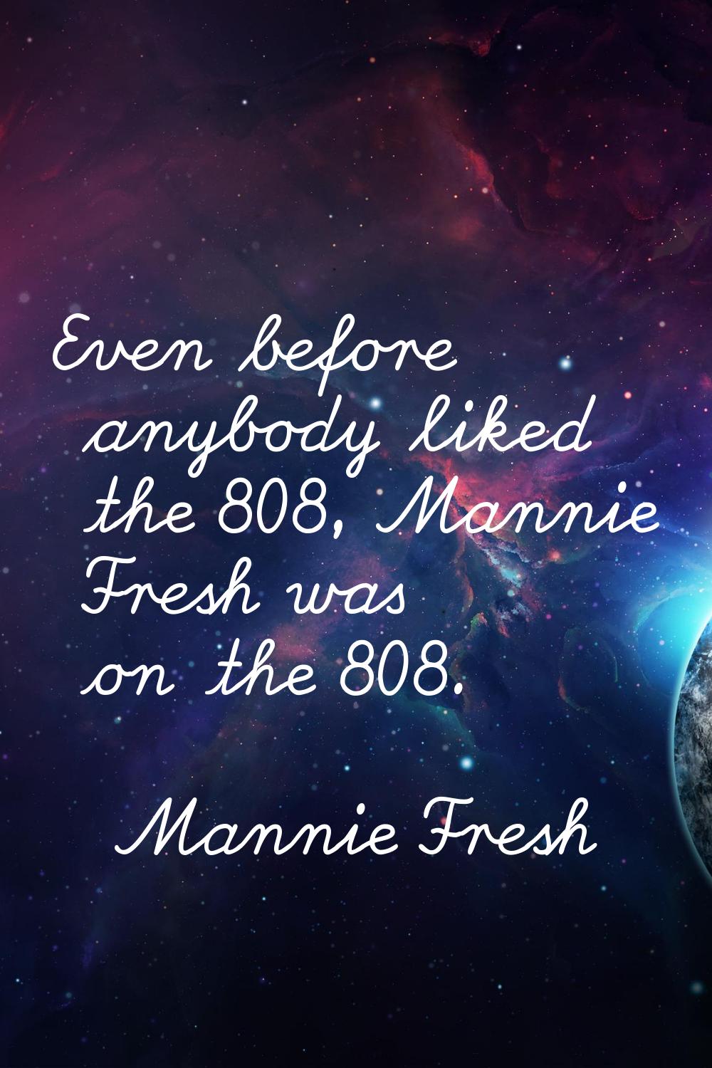 Even before anybody liked the 808, Mannie Fresh was on the 808.