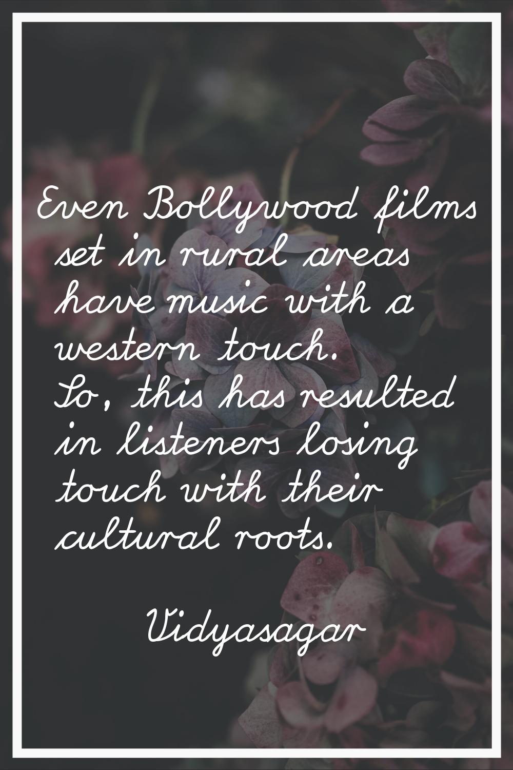 Even Bollywood films set in rural areas have music with a western touch. So, this has resulted in l