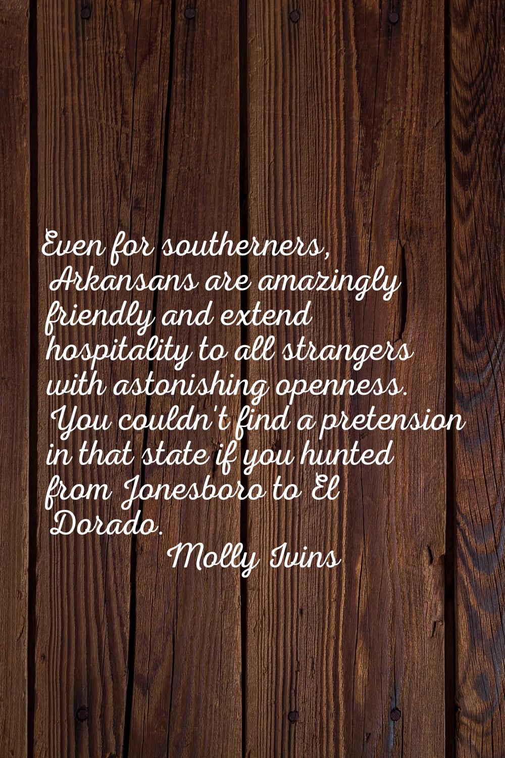 Even for southerners, Arkansans are amazingly friendly and extend hospitality to all strangers with