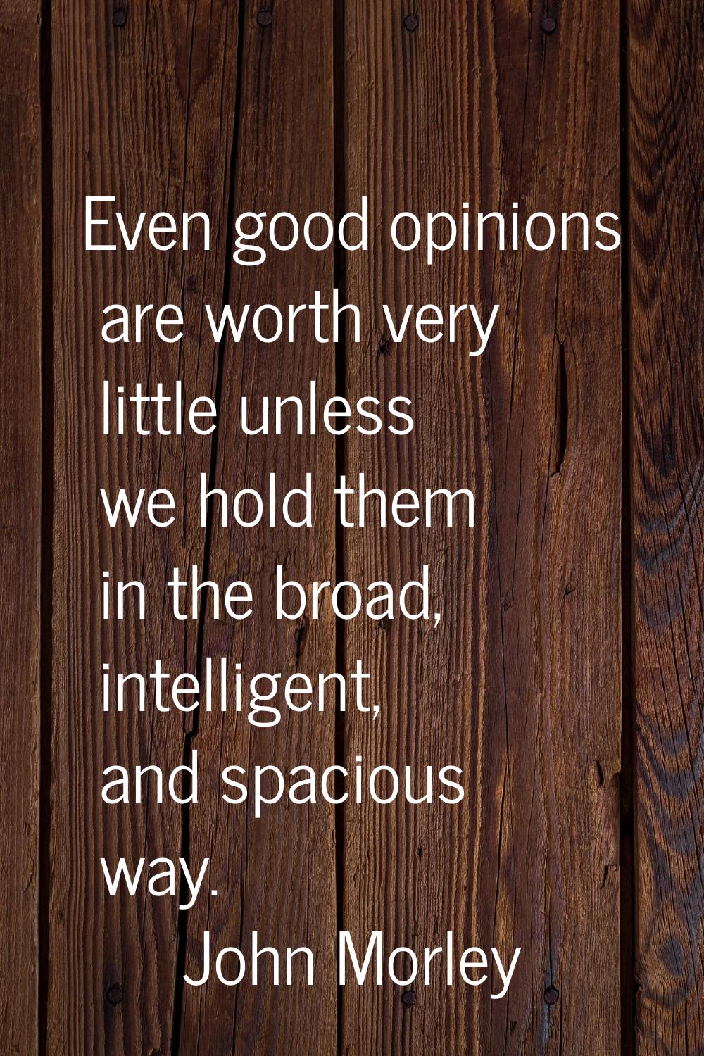 Even good opinions are worth very little unless we hold them in the broad, intelligent, and spaciou