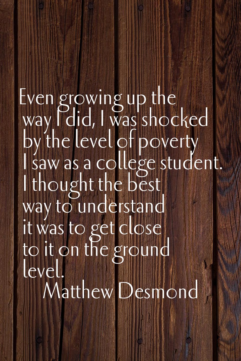 Even growing up the way I did, I was shocked by the level of poverty I saw as a college student. I 