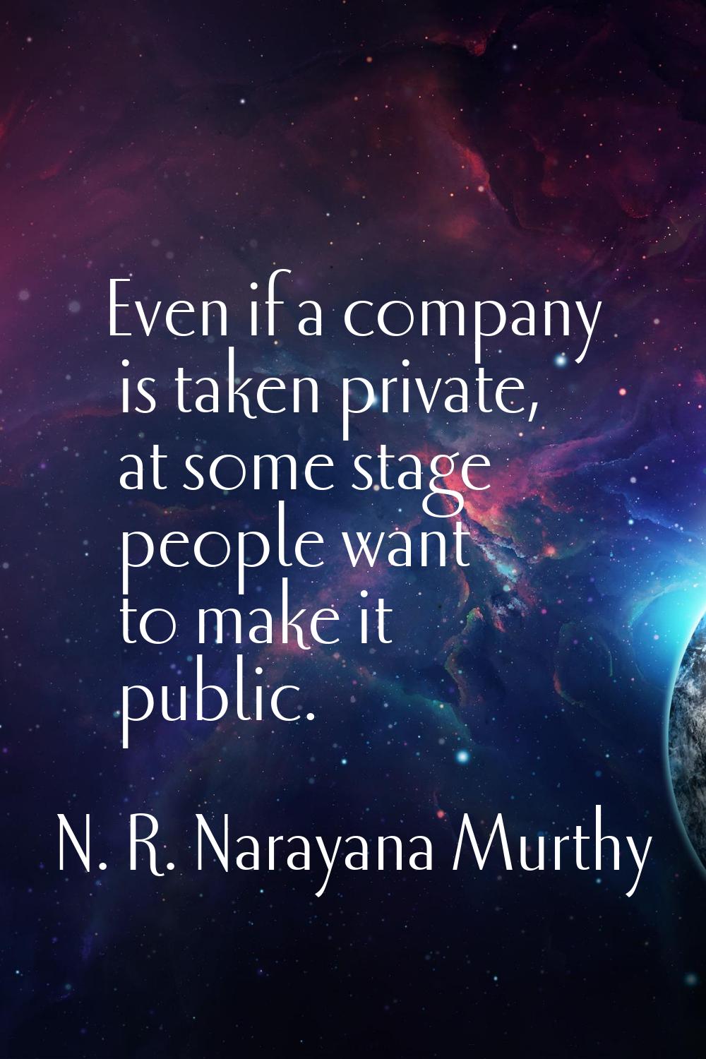 Even if a company is taken private, at some stage people want to make it public.
