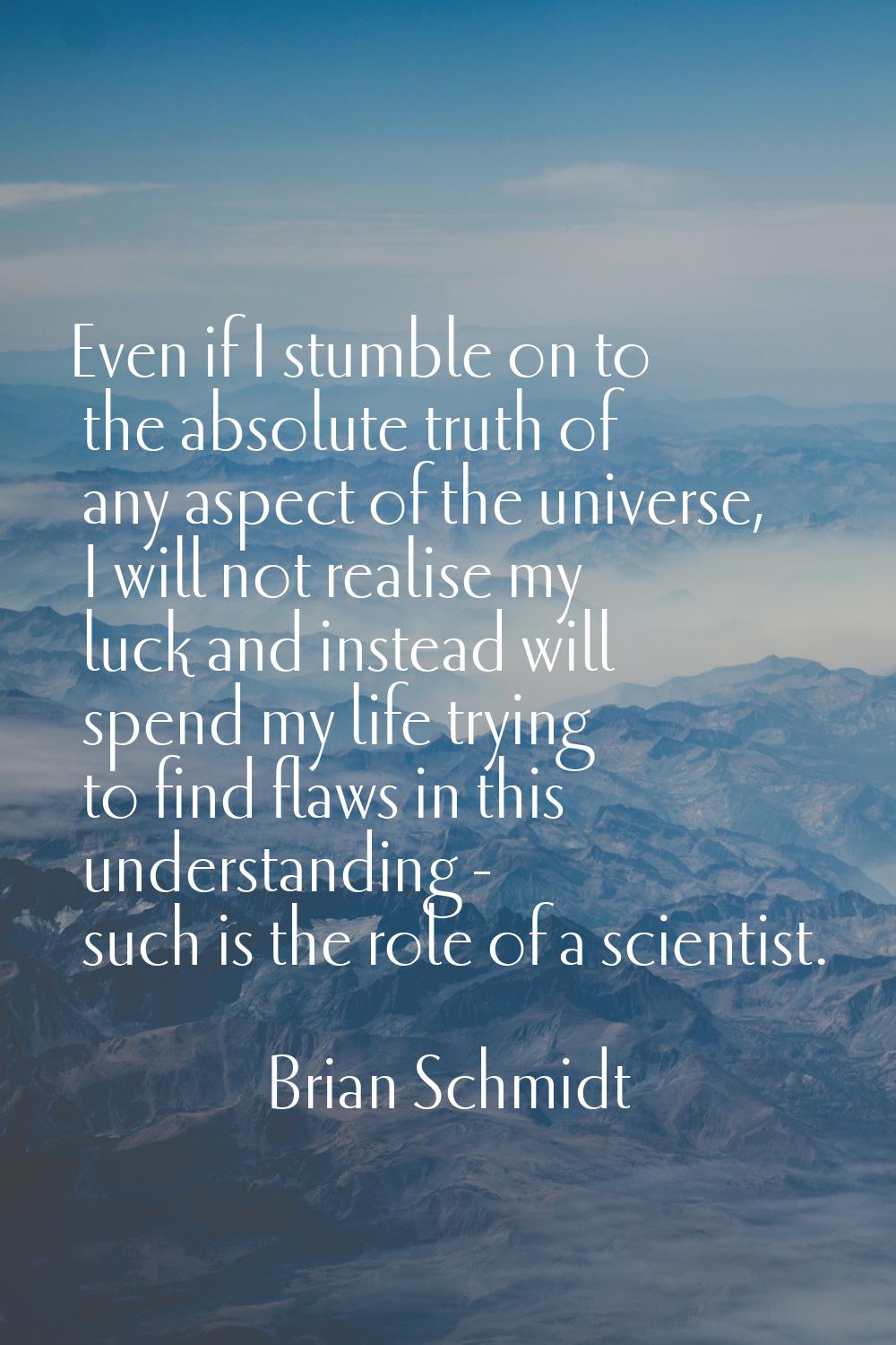 Even if I stumble on to the absolute truth of any aspect of the universe, I will not realise my luc