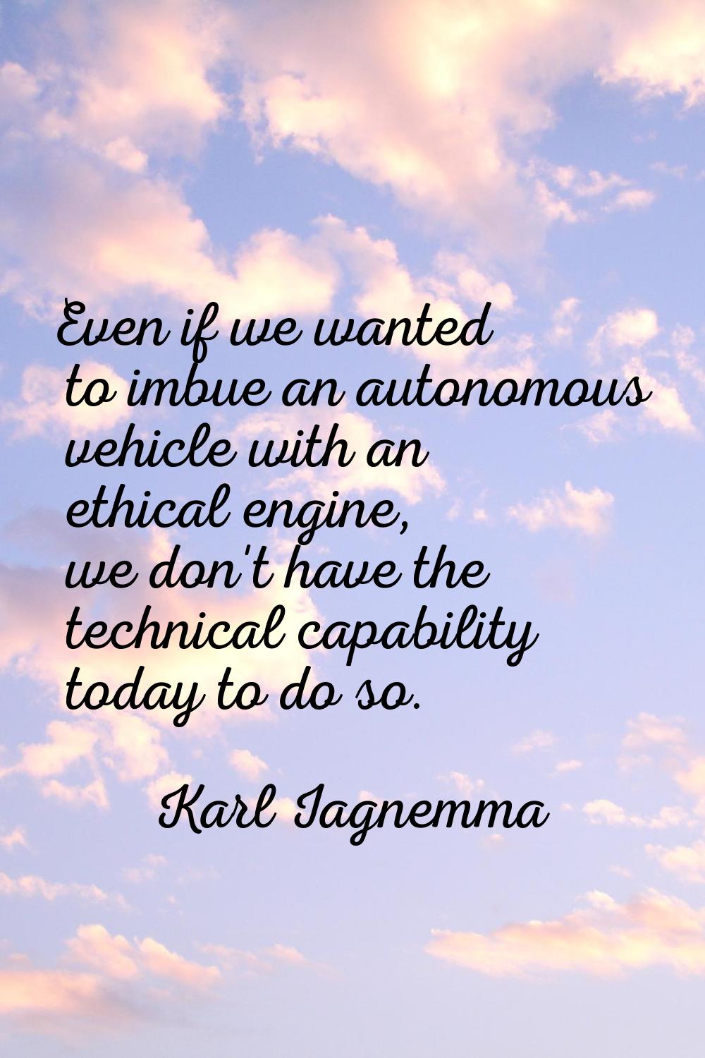 Even if we wanted to imbue an autonomous vehicle with an ethical engine, we don't have the technica