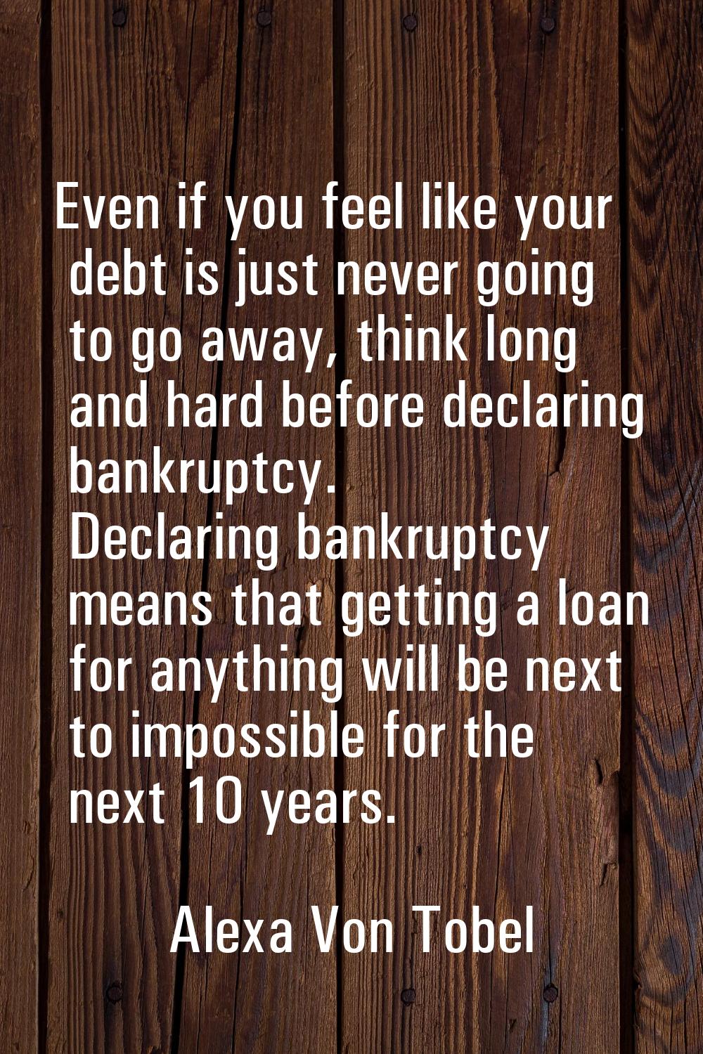 Even if you feel like your debt is just never going to go away, think long and hard before declarin
