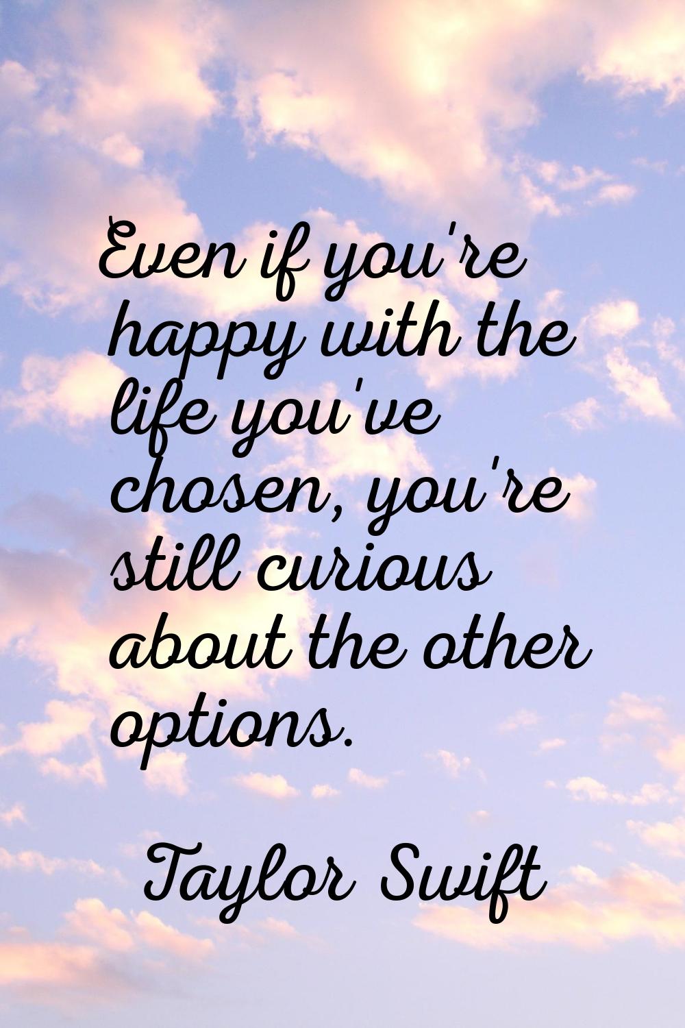 Even if you're happy with the life you've chosen, you're still curious about the other options.