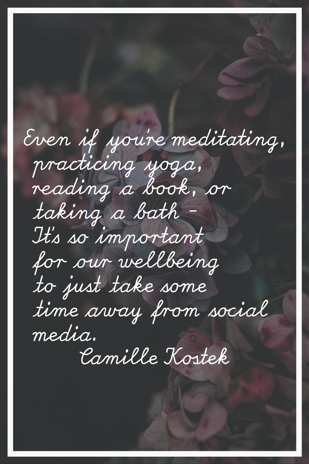 Even if you're meditating, practicing yoga, reading a book, or taking a bath - It's so important fo